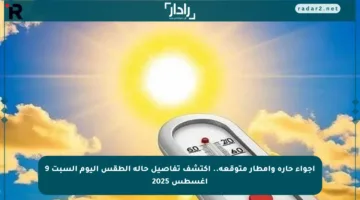 أجواء حارة وأمطار متوقعة.. اكتشف تفاصيل حالة الطقس اليوم السبت 9 أغسطس 2025